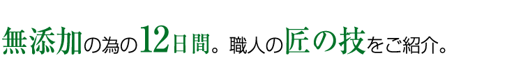 無添加の為の12日間。職人の匠の技をご紹介。