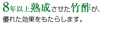 8年以上熟成させた竹酢が、優れた効果をもたらします。